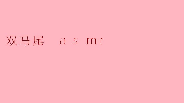 双马尾 ASMR 有什么特别之处？**